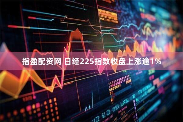 指盈配资网 日经225指数收盘上涨逾1%