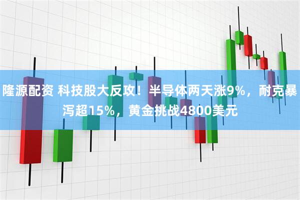 隆源配资 科技股大反攻！半导体两天涨9%，耐克暴泻超15%，黄金挑战4800美元