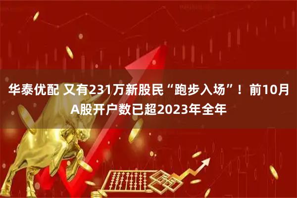 华泰优配 又有231万新股民“跑步入场”！前10月A股开户数已超2023年全年